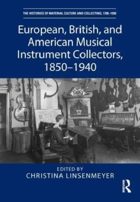 European, British, and American Musical Instrument Collectors, 1850-1940 by Christina Linsenmeyer
