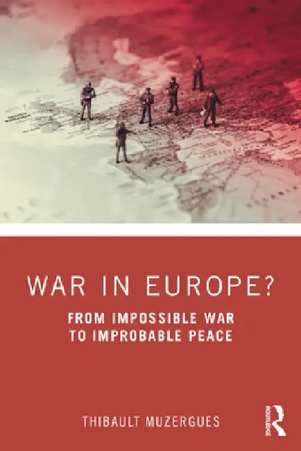 War in Europe?: From Impossible War to Improbable Peace by Thibault Muzergues