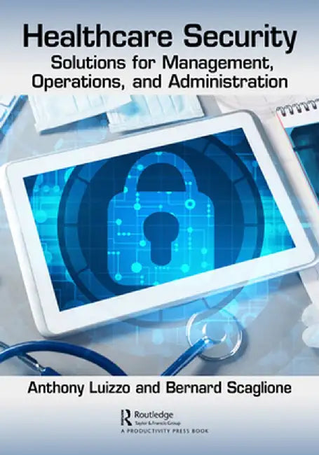 Healthcare Security: Solutions for Management, Operations, and Administration by Anthony Luizzo