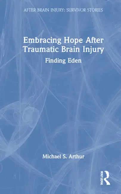 Embracing Hope After Traumatic Brain Injury: Finding Eden by Michael S. Arthur