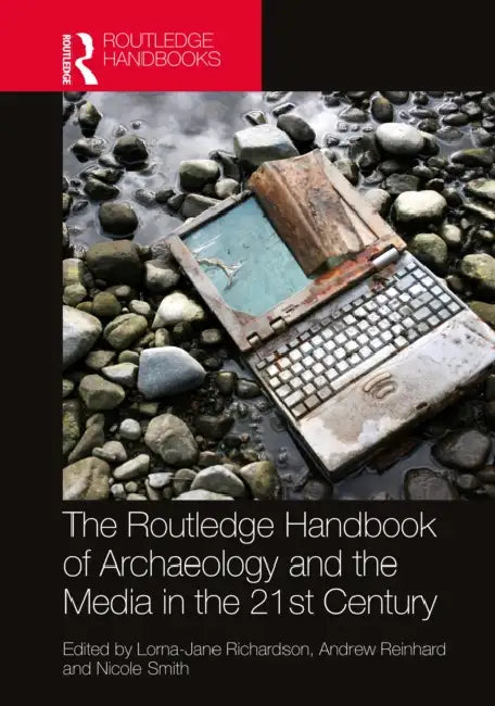 The Routledge Handbook of Archaeology and the Media in the 21st Century by Lorna-Jane Richardson