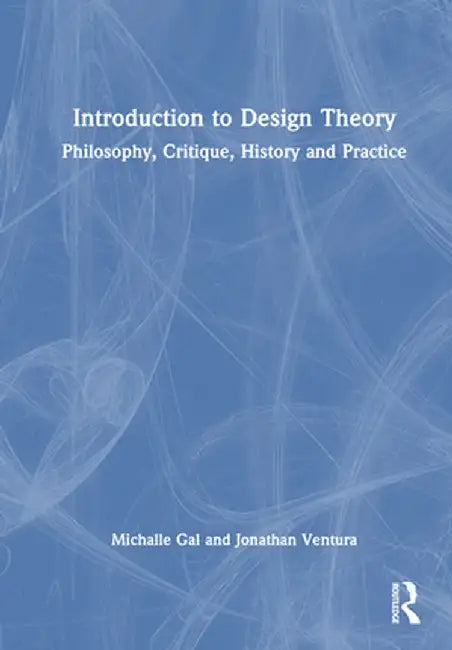 Introduction to Design Theory: Philosophy, Critique, History and Practice by Michalle Gal