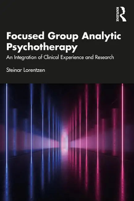 Focused Group Analytic Psychotherapy: An Integration of Clinical Experience and Research by Steinar Lorentzen