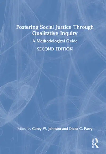 Fostering Social Justice Through Qualitative Inquiry: A Methodological Guide by Corey W. Johnson