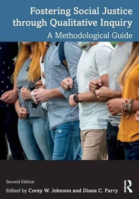 Fostering Social Justice Through Qualitative Inquiry: A Methodological Guide by Corey W. Johnson