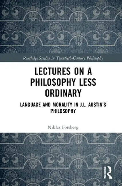 Lectures on a Philosophy Less Ordinary: Language and Morality in J.L. Austin's Philosophy by Niklas Forsberg