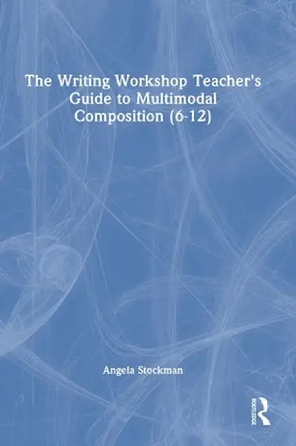 The Writing Workshop Teacher's Guide to Multimodal Composition (6-12) by Angela Stockman