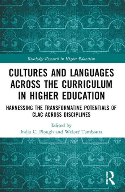 Cultures and Languages Across the Curriculum in Higher Education: Harnessing the Transformative Potentials of CLAC Across Disciplines by India C. Plough