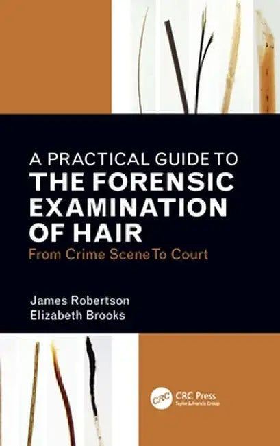 A Practical Guide to the Forensic Examination of Hair: From Crime Scene to Court by James R. Robertson