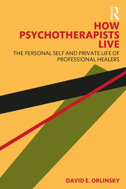 How Psychotherapists Live: The Personal Self and Private Life of Professional Healers by David E. Orlinsky