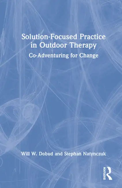 Solution-Focused Practice in Outdoor Therapy: Co-Adventuring for Change by Will W. Dobud
