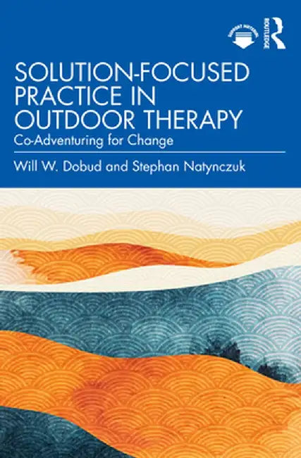Solution-Focused Practice in Outdoor Therapy: Co-Adventuring for Change by Will W. Dobud