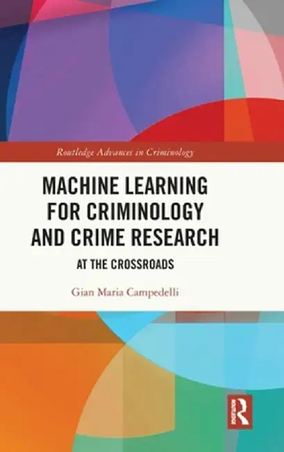 Machine Learning for Criminology and Crime Research: At the Crossroads by Gian Maria Campedelli