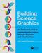 Building Science Graphics: An Illustrated Guide to Communicating Science Through Diagrams and Visualizations by Jen Christiansen