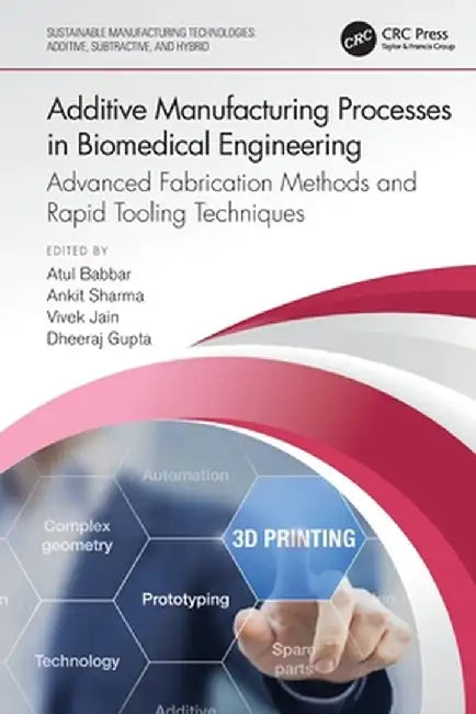 Additive Manufacturing Processes in Biomedical Engineering: Advanced Fabrication Methods and Rapid Tooling Techniques by Atul Babbar