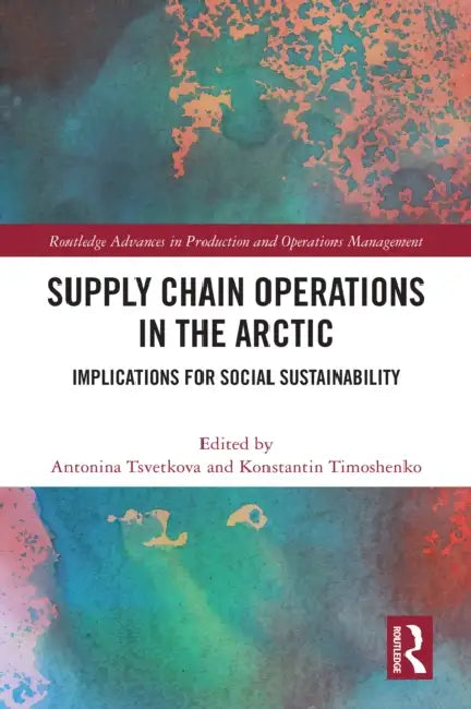 Supply Chain Operations in the Arctic: Implications for Social Sustainability by Antonina Tsvetkova, Konstantin Timoshenko