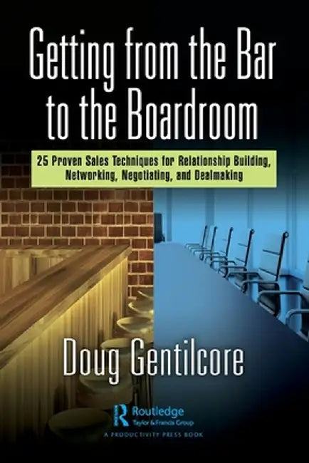 Getting from the Bar to the Boardroom: 25 Proven Sales Techniques for Relationship Building, Networking, Negotiating, and Dealmaking by Doug Gentilcore
