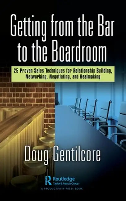 Getting from the Bar to the Boardroom: 25 Proven Sales Techniques for Relationship Building, Networking, Negotiating, and Dealmaking by Doug Gentilcore