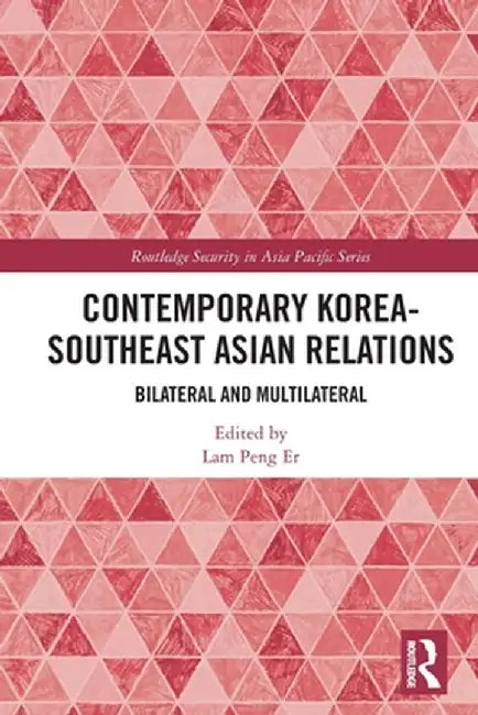 Contemporary Korea-Southeast Asian Relations: Bilateral and Multilateral by Lam Peng Er