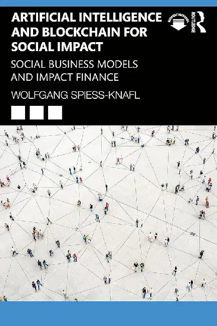 Artificial Intelligence and Blockchain for Social Impact: Social Business Models and Impact Finance by Spiess-Knafl, Wolfgang