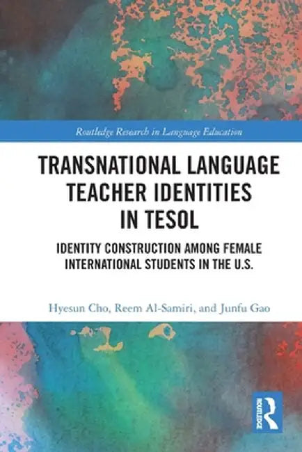 Transnational Language Teacher Identities in TESOL: Identity Construction Among Female International Students in the U.S. by Hyesun Cho