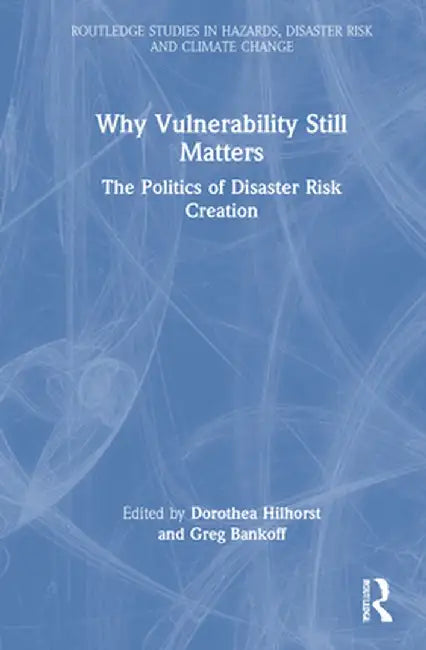 Why Vulnerability Still Matters: The Politics of Disaster Risk Creation by Greg Bankoff
