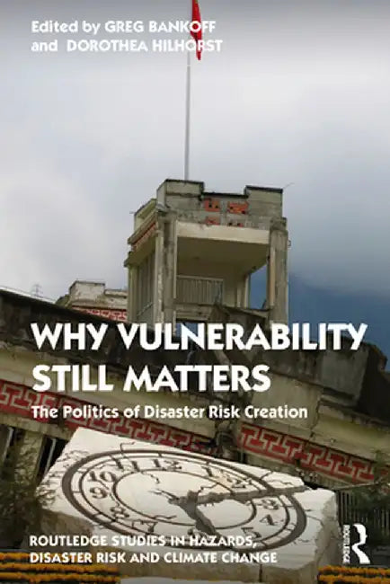 Why Vulnerability Still Matters: The Politics of Disaster Risk Creation by Greg Bankoff