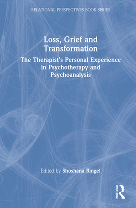 Loss, Grief and Transformation: The Therapist's Personal Experience in Psychotherapy and Psychoanalysis by Shoshana Ringel
