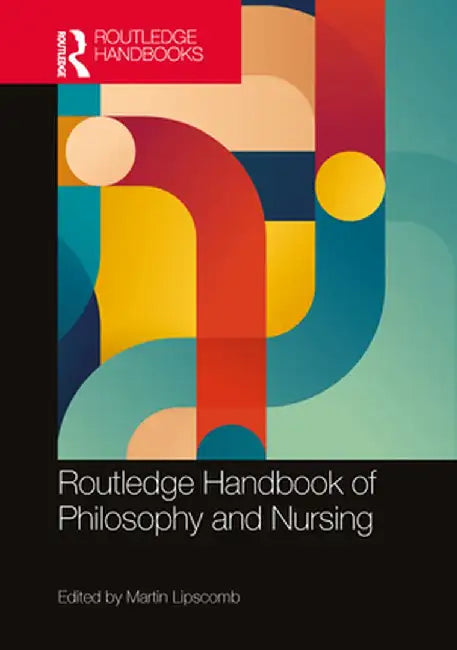 Routledge Handbook of Philosophy and Nursing by Martin Lipscomb