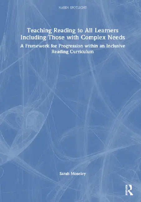 Teaching Reading to All Learners Including Those with Complex Needs: A Framework for Progression Within an Inclusive Reading Curriculum by Sarah Moseley