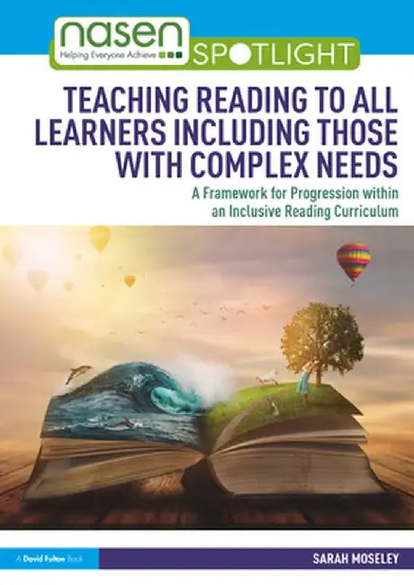 Teaching Reading to All Learners Including Those with Complex Needs: A Framework for Progression within an Inclusive Reading Curriculum by Sarah Moseley