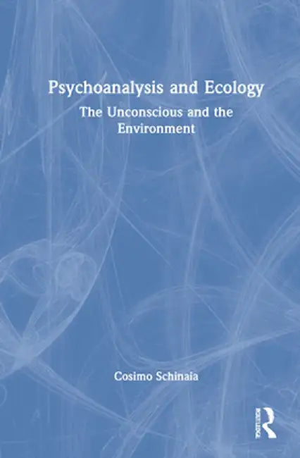 Psychoanalysis and Ecology: The Unconscious and the Environment by Cosimo Schinaia