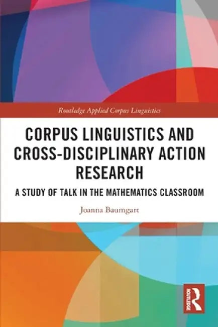 Corpus Linguistics and Cross-Disciplinary Action Research: A Study of Talk in the Mathematics Classroom by Joanna Baumgart