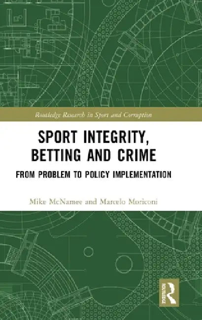 Sport Integrity, Betting and Crime: From Problem to Policy Implementation by Mike McNamee, Marcelo Moriconi