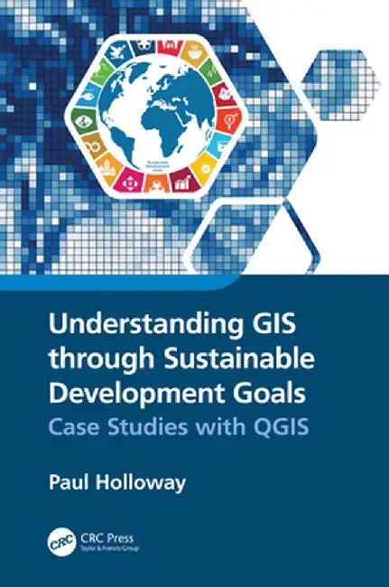 Understanding GIS Through Sustainable Development Goals: Case Studies with Qgis by Paul Holloway