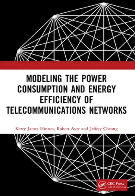 Modeling the Power Consumption and Energy Efficiency of Telecommunications Networks by Kerry James Hinton