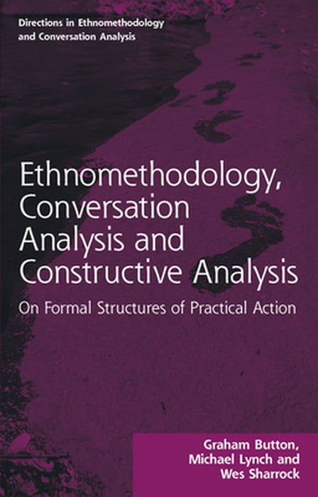 Ethnomethodology Conversation Analysis and Constructive Analysis: On Formal Structures of Practical Action by Button Graham