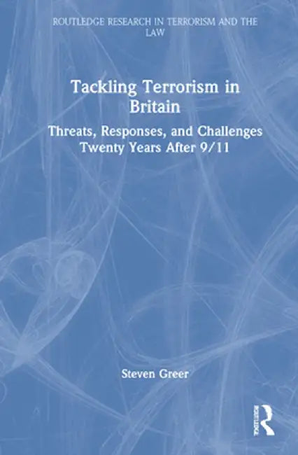 Tackling Terrorism in Britain: Threats, Responses, and Challenges Twenty Years After 9/11 by Steven Greer
