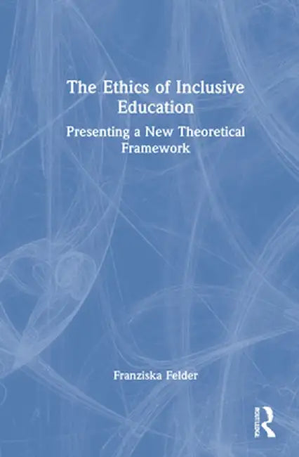 The Ethics of Inclusive Education: Presenting a New Theoretical Framework by Franziska Felder