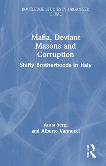 Mafia, Deviant Masons and Corruption: Shifty Brotherhoods in Italy by Anna Sergi