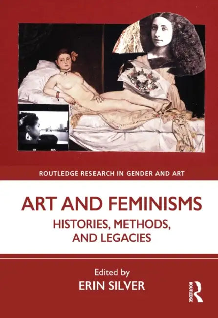 Art and Feminisms: Histories, Methods, and Legacies by Silver Erin