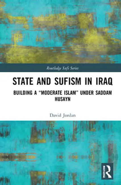 State and Sufism in Iraq: Building a Moderate Islam Under Saddam Husayn by David Jordan