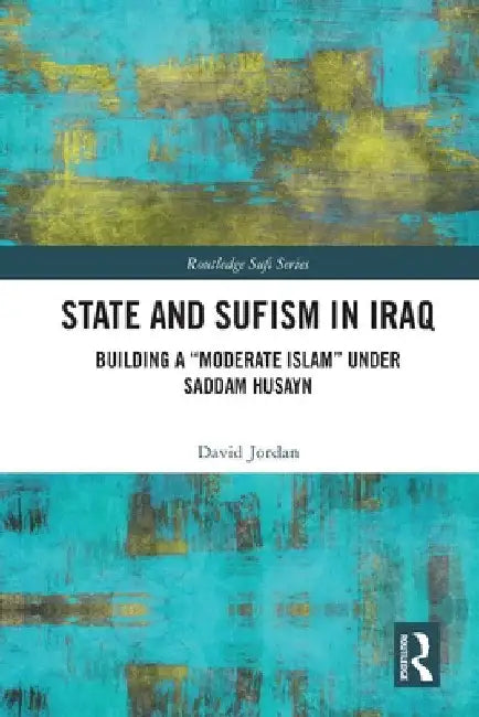 State and Sufism in Iraq: Building a "Moderate Islam" Under Saddam Husayn by David Jordan