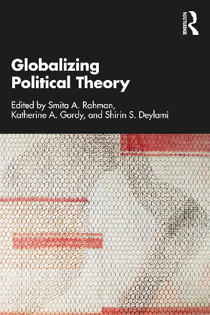 Globalizing Political Theory by Rahman, Smita A.