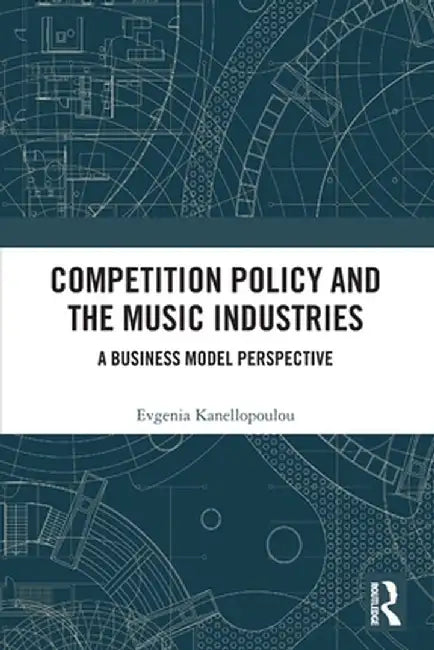 Competition Policy and the Music Industries: A Business Model Perspective by Jenny Kanellopoulou