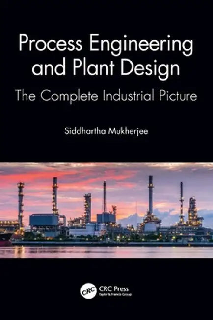 Process Engineering and Plant Design: The Complete Industrial Picture by Siddhartha Mukherjee