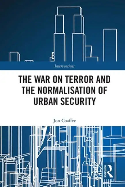 The War on Terror and the Normalisation of Urban Security by Jon Coaffee
