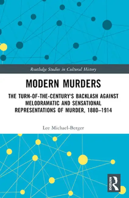 Modern Murders: The Turn-of-the-Century's Backlash Against Melodramatic and Sensational Representations of Murder, 1880-1914 by Lee Michael-Berger
