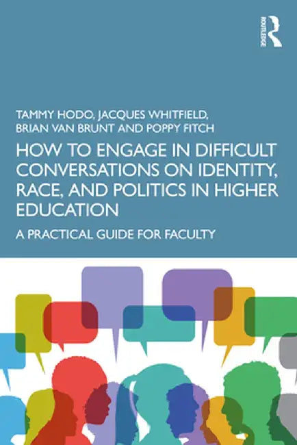 How to Engage in Difficult Conversations on Identity, Race, and Politics in Higher Education: A Practical Guide for Faculty by Tammy Hodo