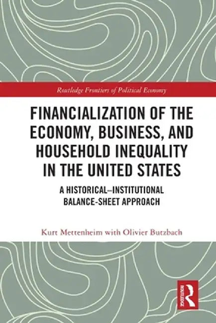 Financialization of the Economy, Business, and Household Inequality in the United States: A Historical-Institutional Balance-Sheet Approach by Kurt Mettenheim